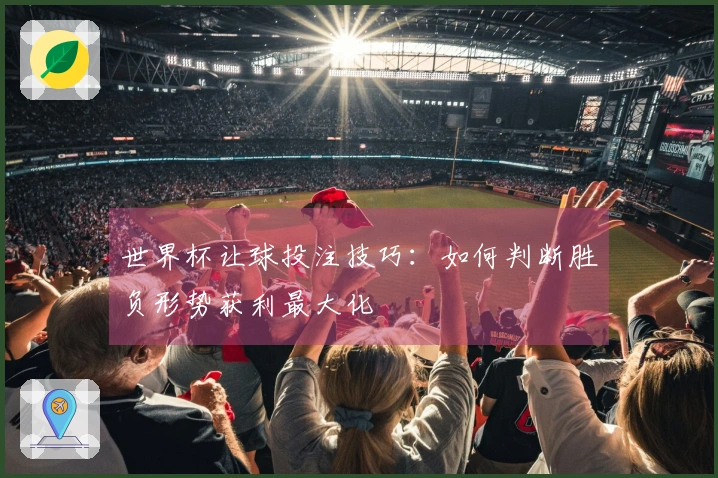 世界杯让球投注技巧：如何判断胜负形势获利最大化