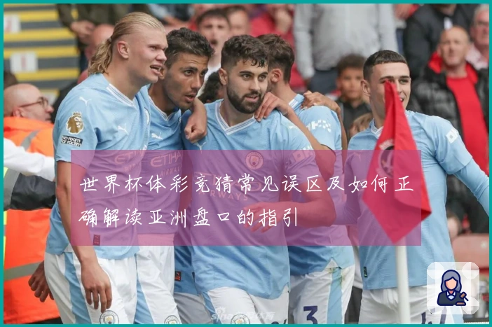 世界杯体彩竞猜常见误区及如何正确解读亚洲盘口的指引