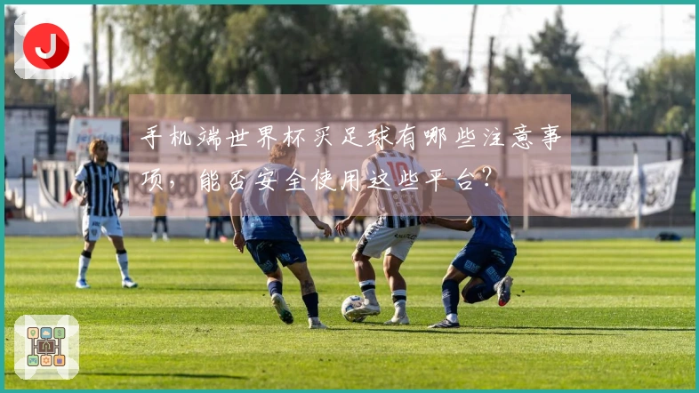 手机端世界杯买足球有哪些注意事项，能否安全使用这些平台？